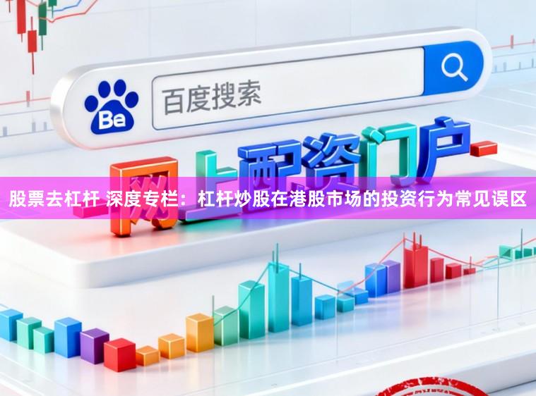 股票去杠杆 深度专栏：杠杆炒股在港股市场的投资行为常见误区