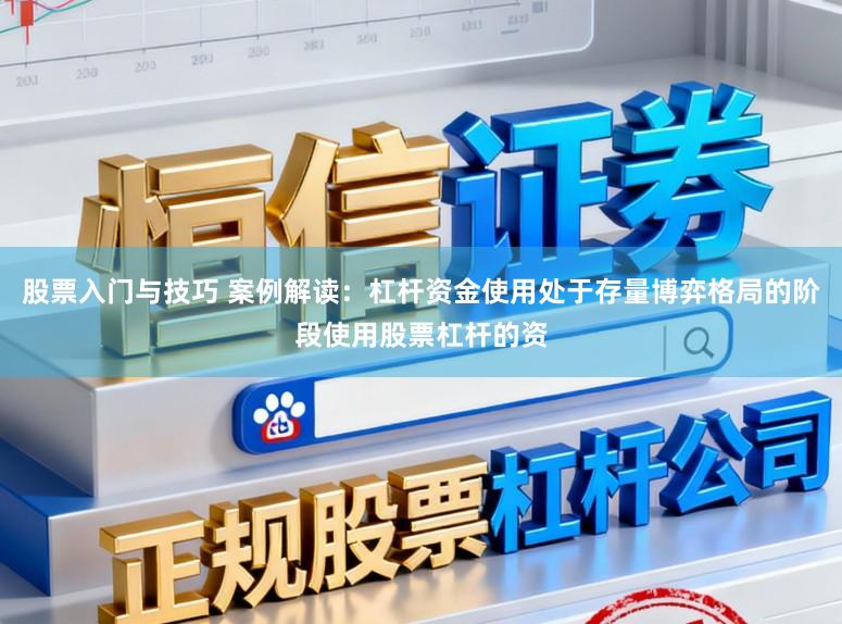 股票入门与技巧 案例解读：杠杆资金使用处于存量博弈格局的阶段使用股票杠杆的资