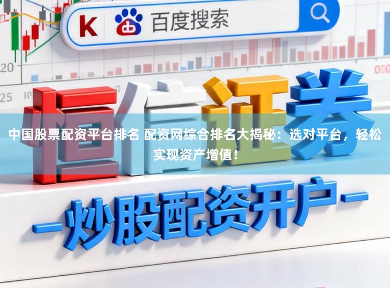 中国股票配资平台排名 配资网综合排名大揭秘：选对平台，轻松实现资产增值！