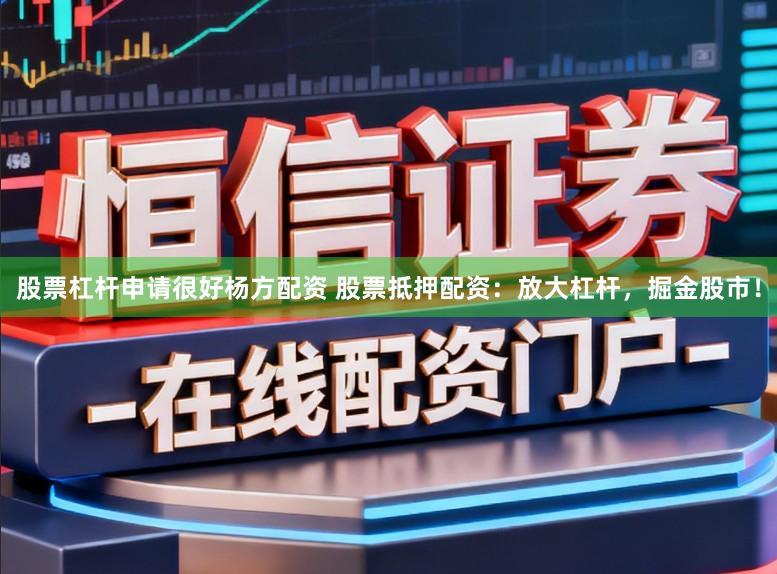 股票杠杆申请很好杨方配资 股票抵押配资：放大杠杆，掘金股市！