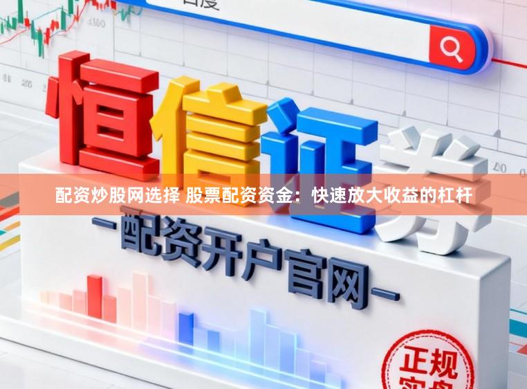 配资炒股网选择 股票配资资金：快速放大收益的杠杆