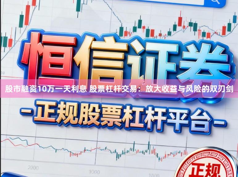 股市融资10万一天利息 股票杠杆交易：放大收益与风险的双刃剑