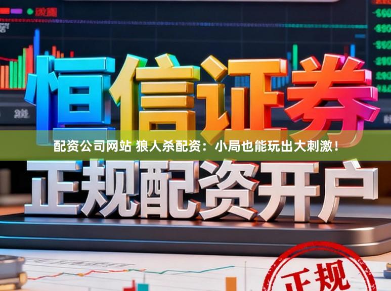 配资公司网站 狼人杀配资：小局也能玩出大刺激！