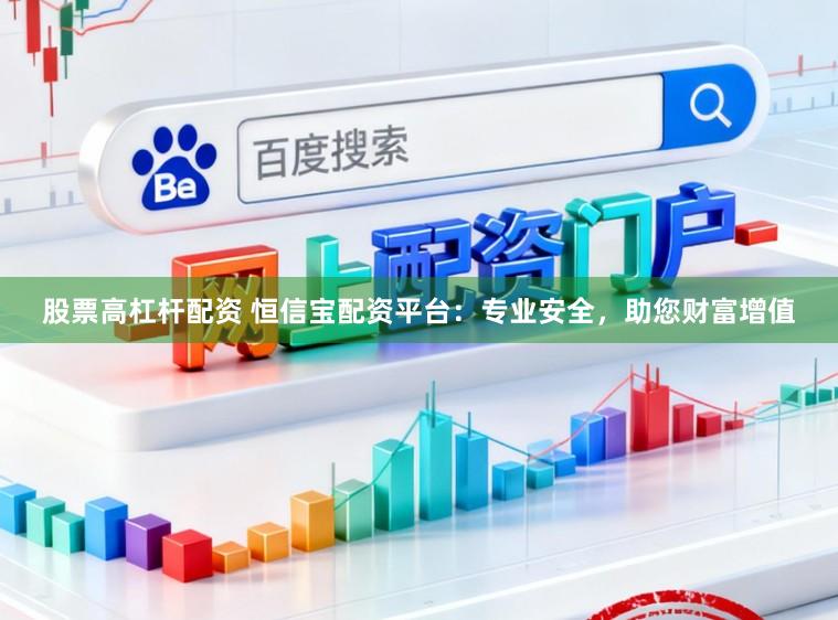 股票高杠杆配资 恒信宝配资平台：专业安全，助您财富增值