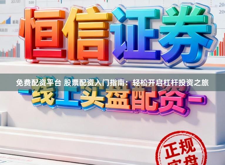 免费配资平台 股票配资入门指南：轻松开启杠杆投资之旅