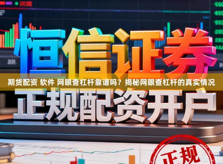 期货配资 软件 网眼查杠杆靠谱吗？揭秘网眼查杠杆的真实情况