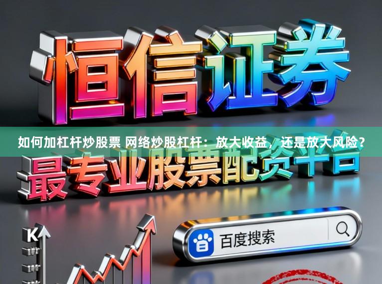 如何加杠杆炒股票 网络炒股杠杆：放大收益，还是放大风险？