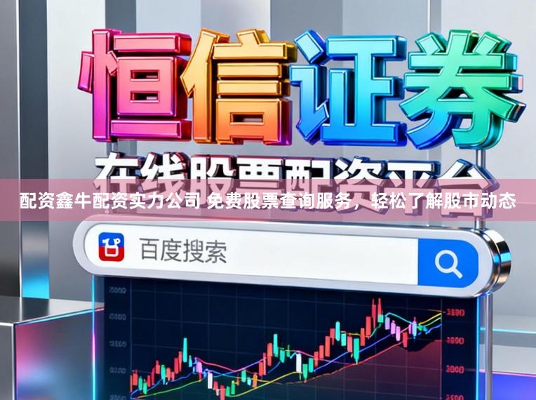 配资鑫牛配资实力公司 免费股票查询服务，轻松了解股市动态
