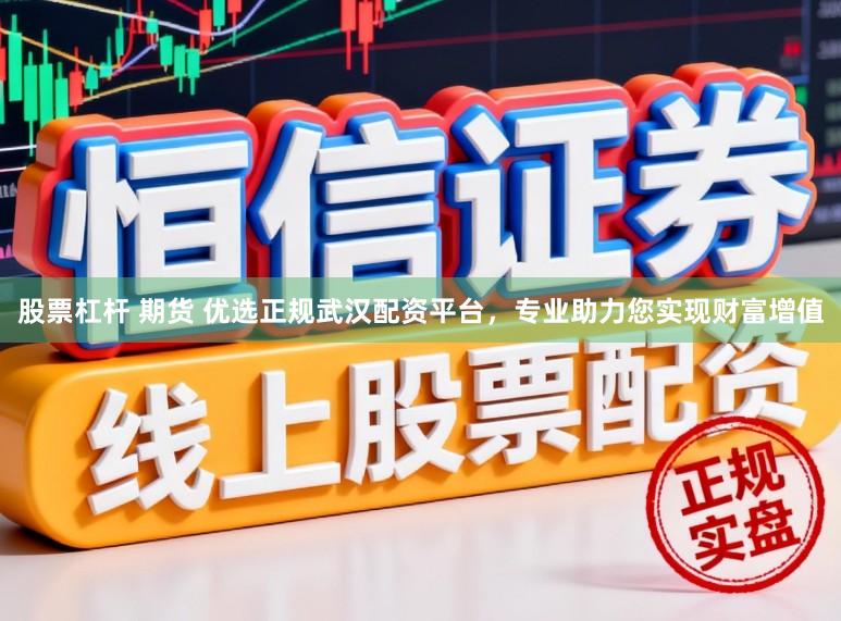 股票杠杆 期货 优选正规武汉配资平台，专业助力您实现财富增值