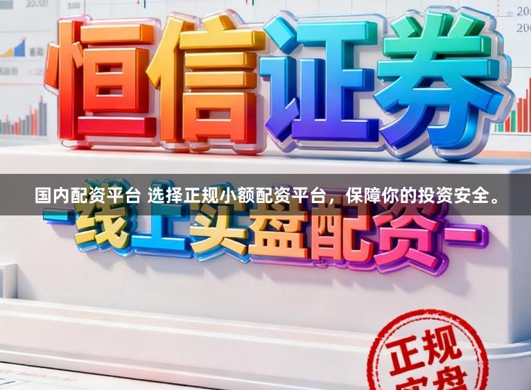 国内配资平台 选择正规小额配资平台，保障你的投资安全。