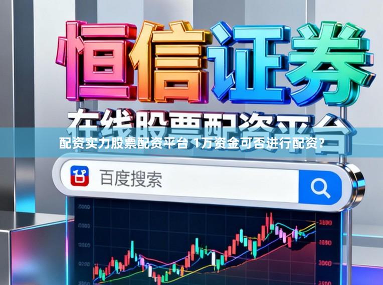 配资实力股票配资平台 1万资金可否进行配资？
