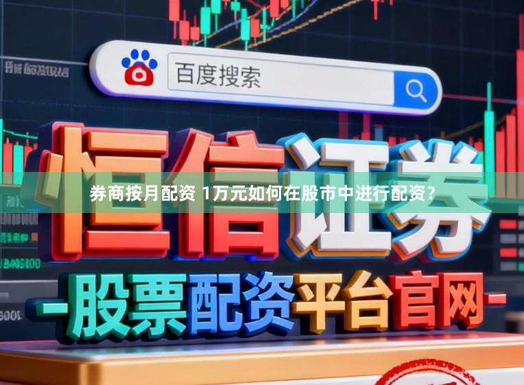 券商按月配资 1万元如何在股市中进行配资？