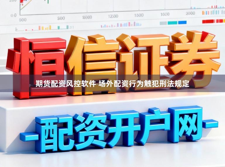 期货配资风控软件 场外配资行为触犯刑法规定