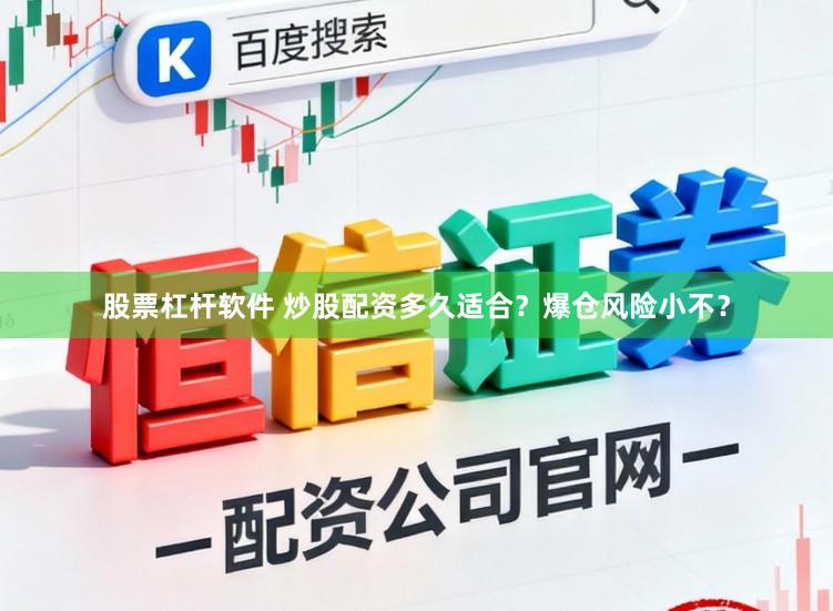 股票杠杆软件 炒股配资多久适合？爆仓风险小不？