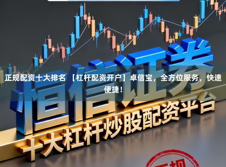 正规配资十大排名 【杠杆配资开户】卓信宝，全方位服务，快速便捷！