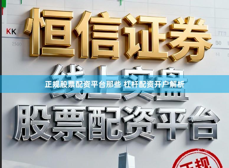 正规股票配资平台那些 杠杆配资开户解析