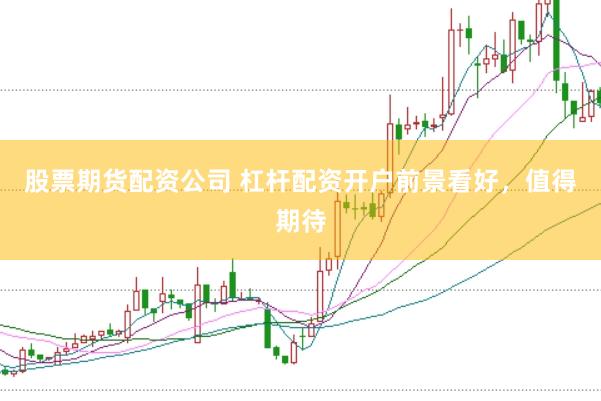 股票期货配资公司 杠杆配资开户前景看好，值得期待