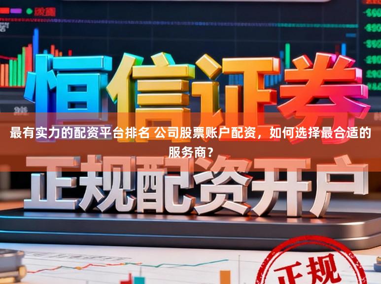 最有实力的配资平台排名 公司股票账户配资，如何选择最合适的服务商？
