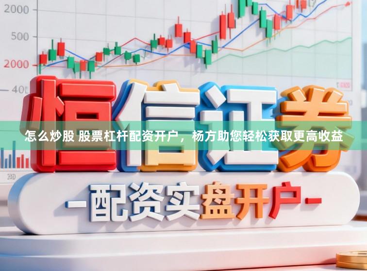 怎么炒股 股票杠杆配资开户，杨方助您轻松获取更高收益