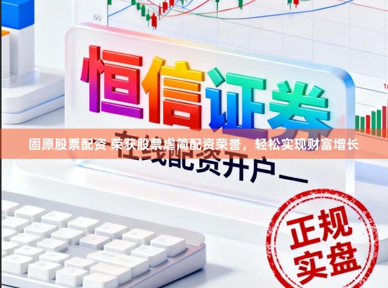 固原股票配资 荣获股票虐简配资荣誉，轻松实现财富增长