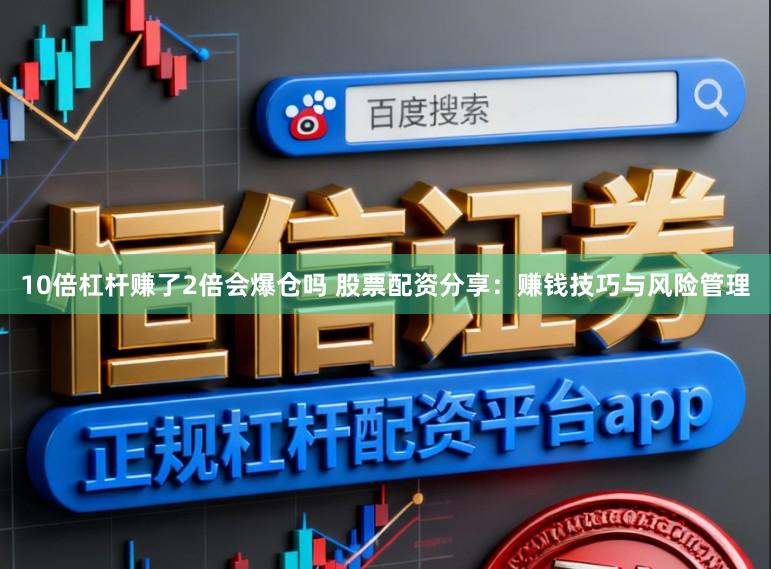 10倍杠杆赚了2倍会爆仓吗 股票配资分享：赚钱技巧与风险管理