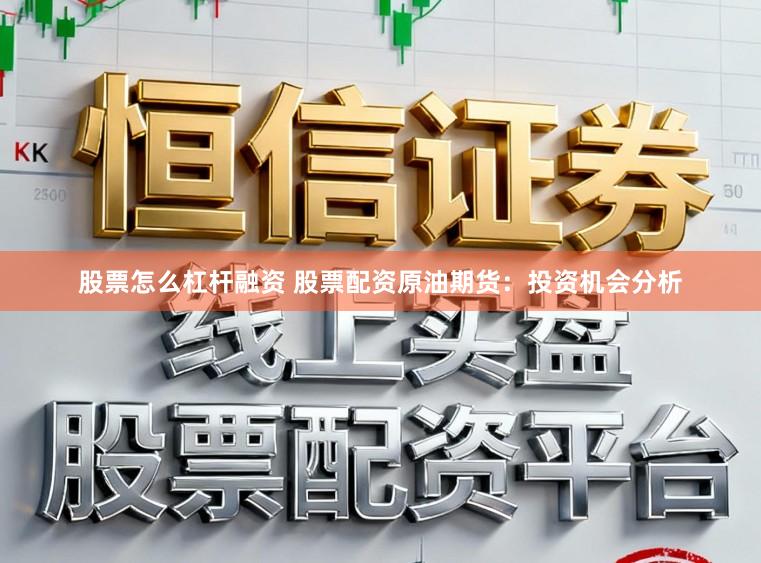 股票怎么杠杆融资 股票配资原油期货：投资机会分析