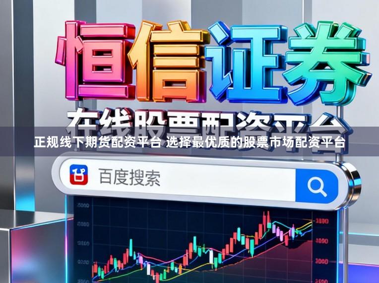 正规线下期货配资平台 选择最优质的股票市场配资平台