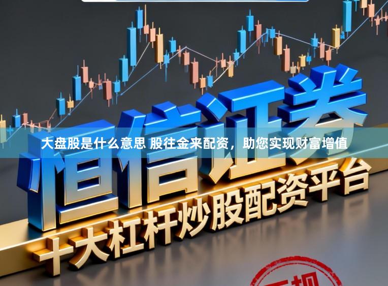 大盘股是什么意思 股往金来配资，助您实现财富增值