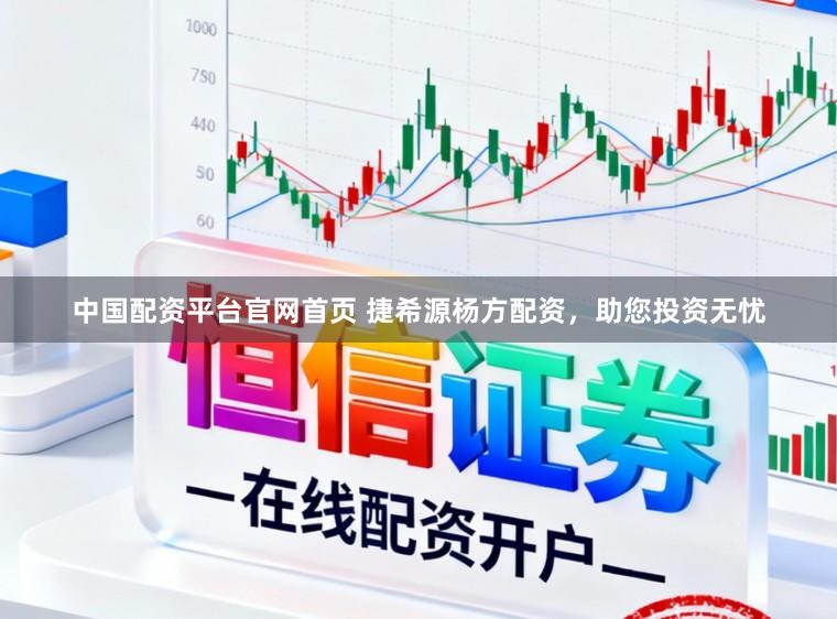 中国配资平台官网首页 捷希源杨方配资，助您投资无忧
