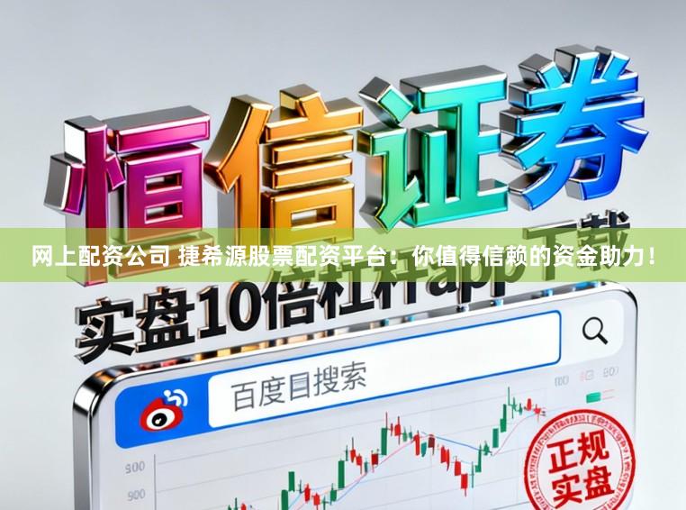 网上配资公司 捷希源股票配资平台：你值得信赖的资金助力！