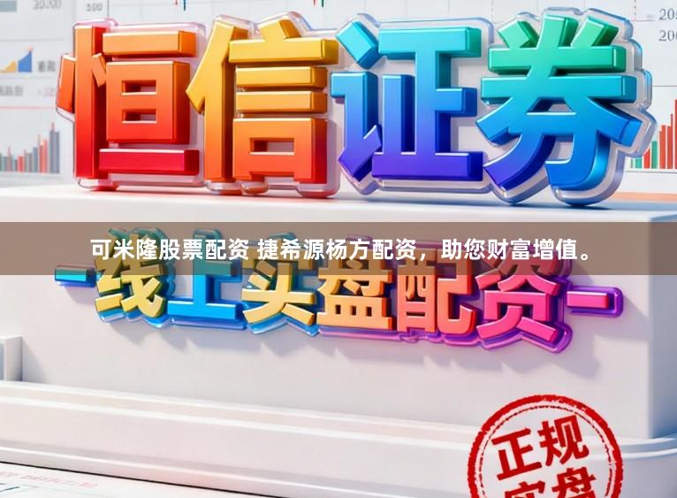 可米隆股票配资 捷希源杨方配资，助您财富增值。