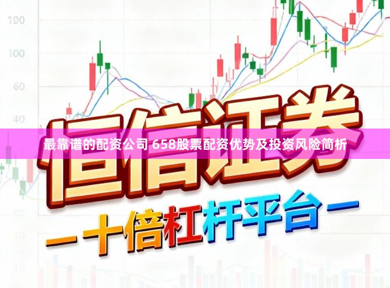 最靠谱的配资公司 658股票配资优势及投资风险简析
