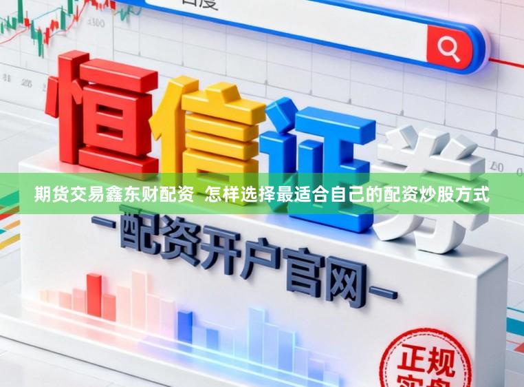 期货交易鑫东财配资  怎样选择最适合自己的配资炒股方式