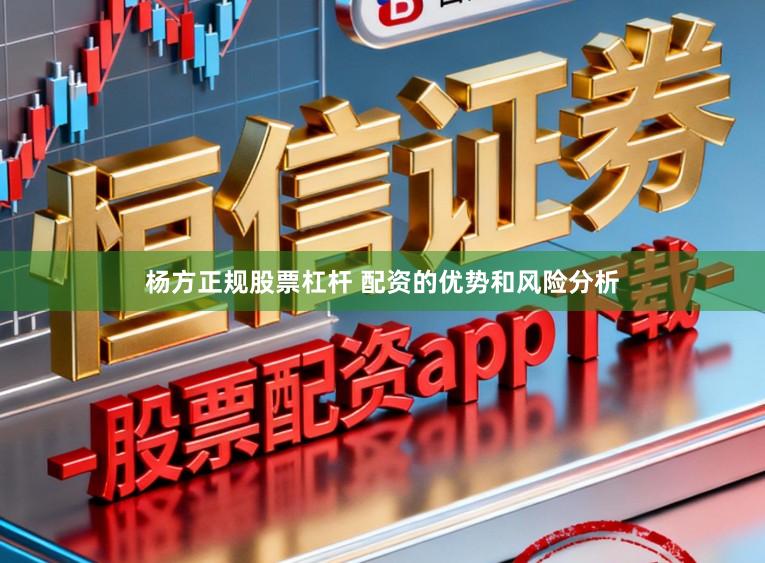 杨方正规股票杠杆 配资的优势和风险分析