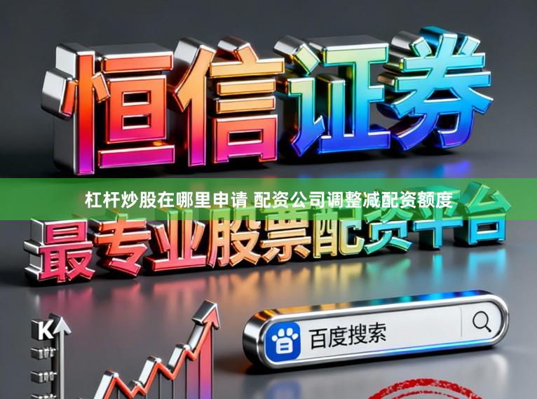 杠杆炒股在哪里申请 配资公司调整减配资额度
