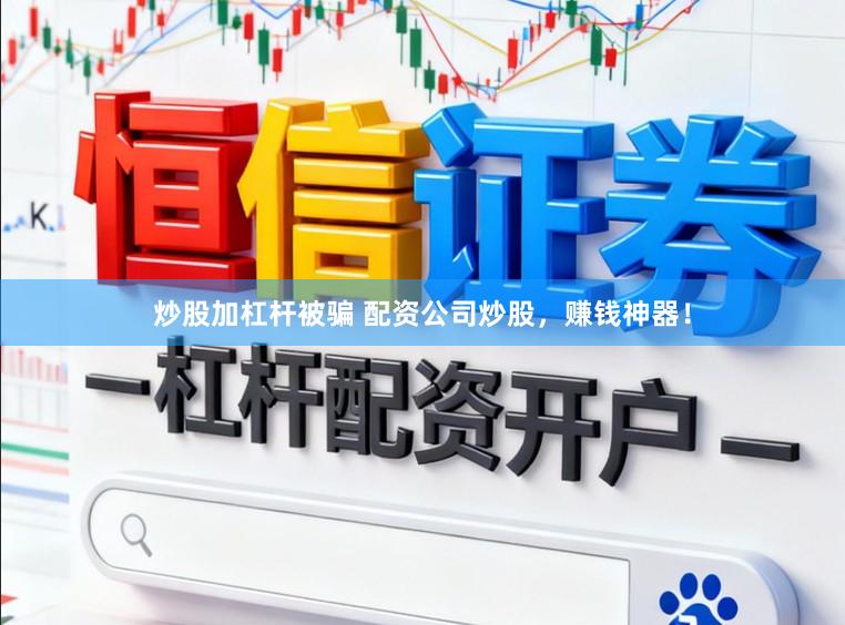 炒股加杠杆被骗 配资公司炒股，赚钱神器！