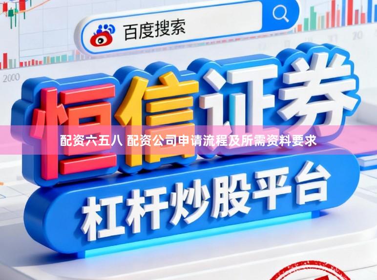 配资六五八 配资公司申请流程及所需资料要求
