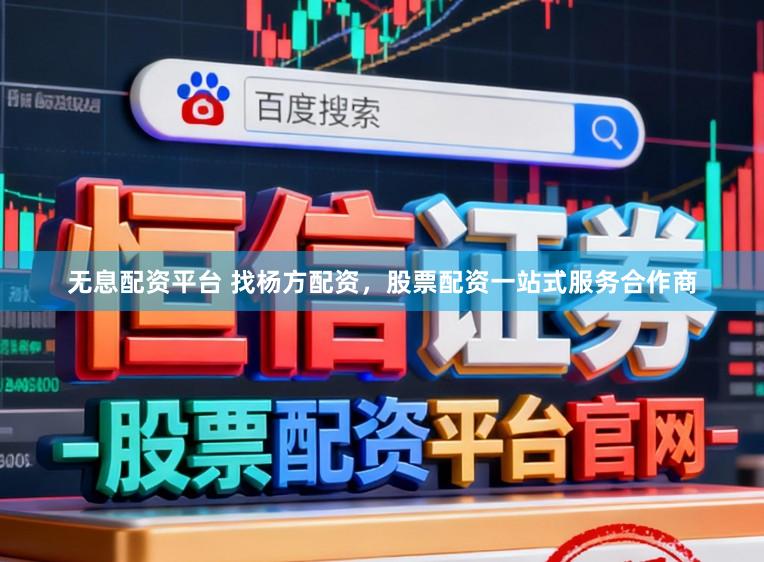 无息配资平台 找杨方配资,股票配资一站式服务合作商