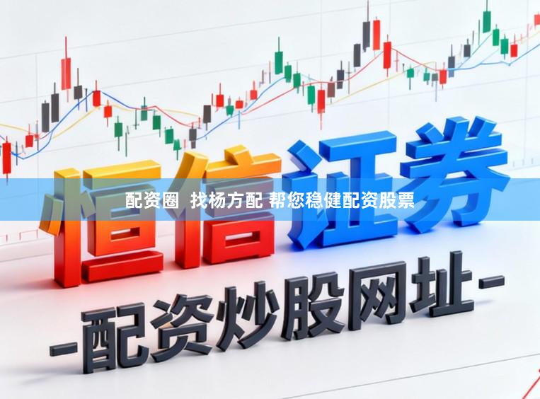 配资圈  找杨方配 帮您稳健配资股票