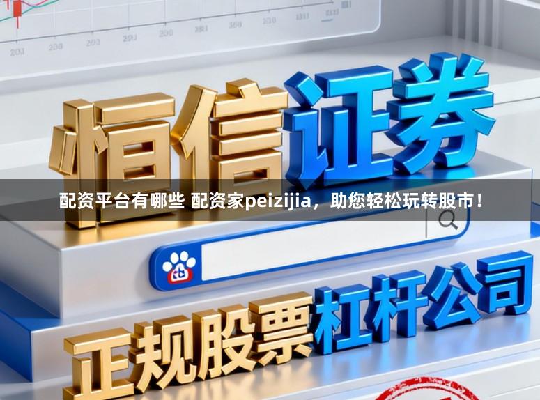 配资平台有哪些 配资家peizijia，助您轻松玩转股市！