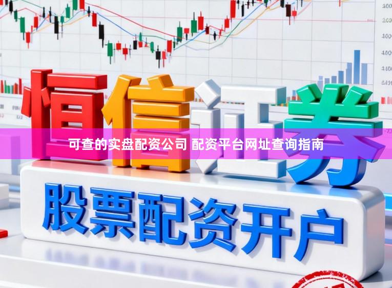 可查的实盘配资公司 配资平台网址查询指南