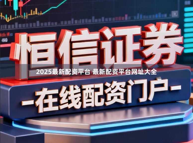 2025最新配资平台 最新配资平台网址大全