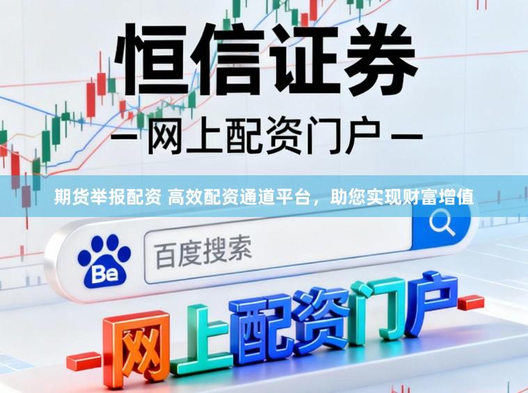 期货举报配资 高效配资通道平台，助您实现财富增值
