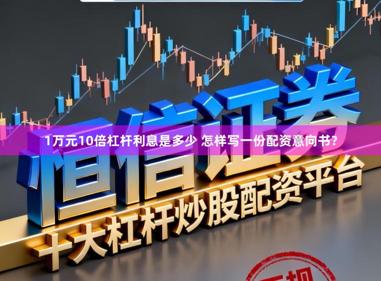 1万元10倍杠杆利息是多少 怎样写一份配资意向书？