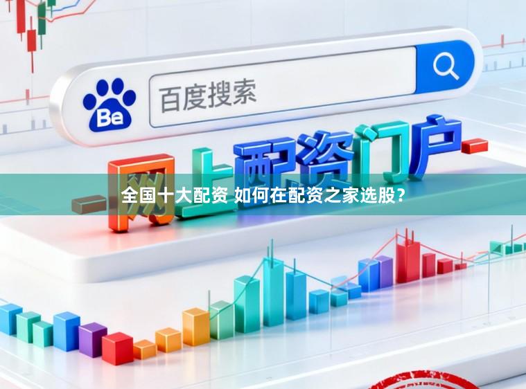 全国十大配资 如何在配资之家选股？