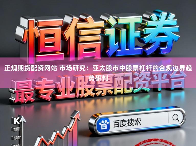 正规期货配资网站 市场研究：亚太股市中股票杠杆的合规边界趋势研判