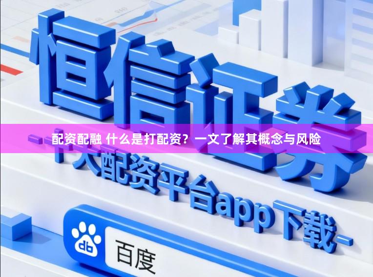 配资配融 什么是打配资?一文了解其概念与风险