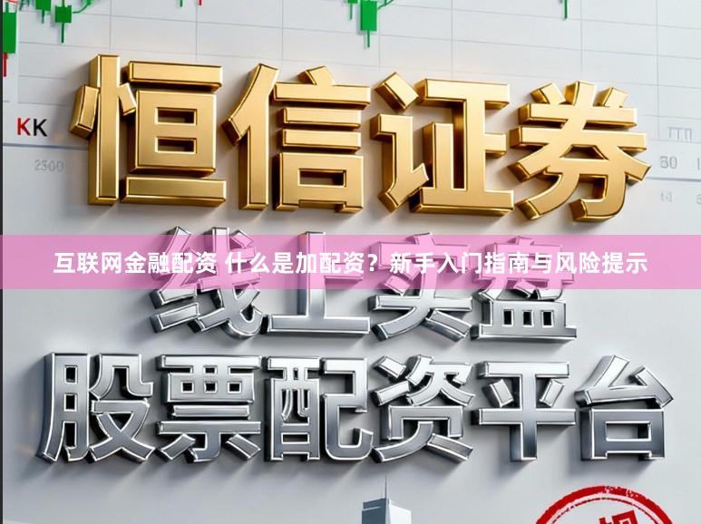 互联网金融配资 什么是加配资?新手入门指南与风险提示