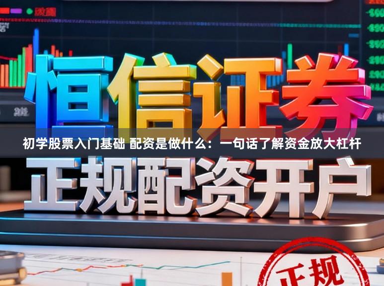 初学股票入门基础 配资是做什么：一句话了解资金放大杠杆