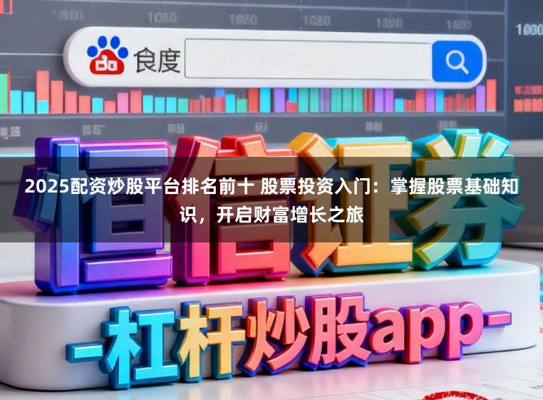 2025配资炒股平台排名前十 股票投资入门：掌握股票基础知识，开启财富增长之旅
